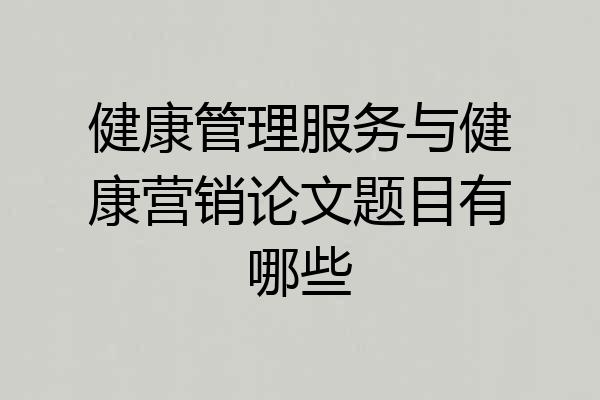 健康管理服务与健康营销论文题目有哪些