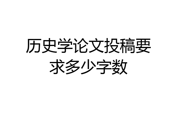 历史学论文投稿要求多少字数