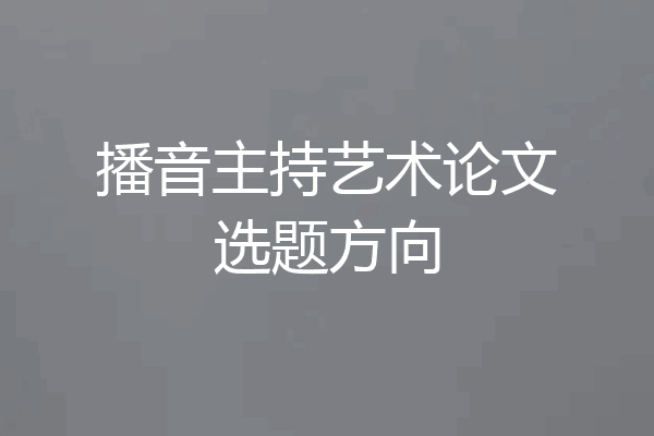 播音主持艺术论文选题方向