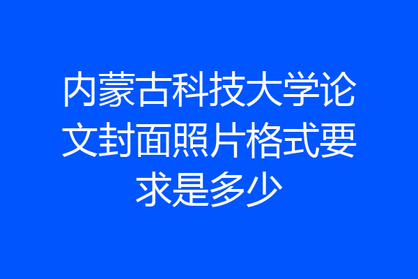 内蒙古科技大学论文封面照片格式要求是多少