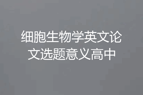 细胞生物学英文论文选题意义高中
