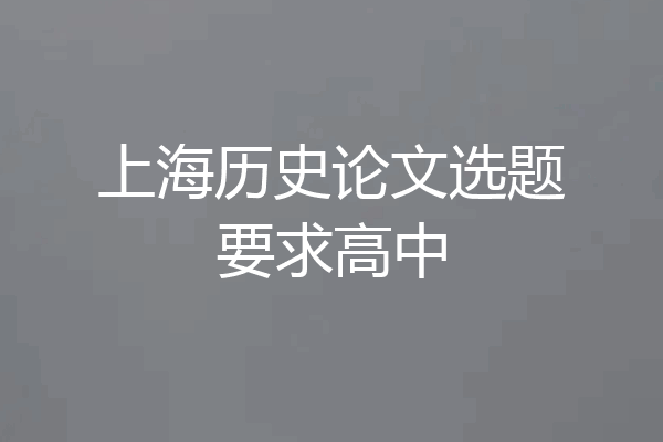 上海历史论文选题要求高中