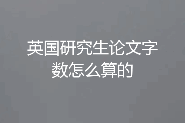 英国研究生论文字数怎么算的