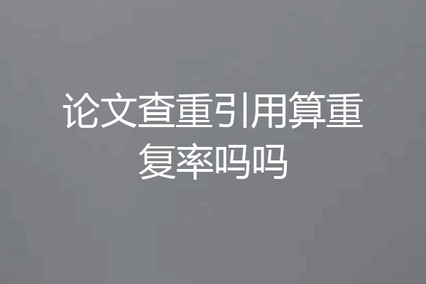 论文查重引用算重复率吗吗