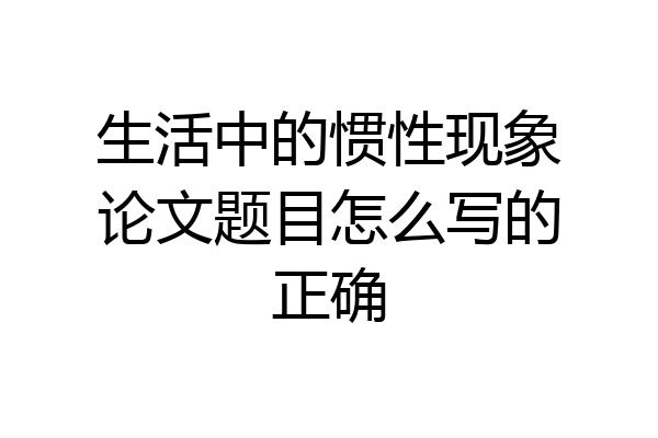 生活中的惯性现象论文题目怎么写的正确