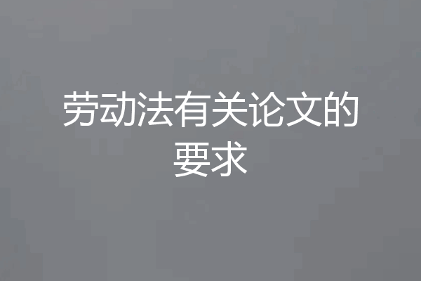 劳动法有关论文的要求