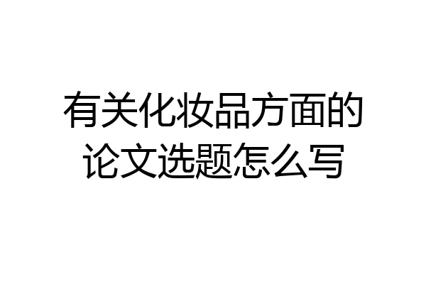 有关化妆品方面的论文选题怎么写