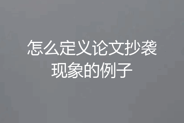 怎么定义论文抄袭现象的例子