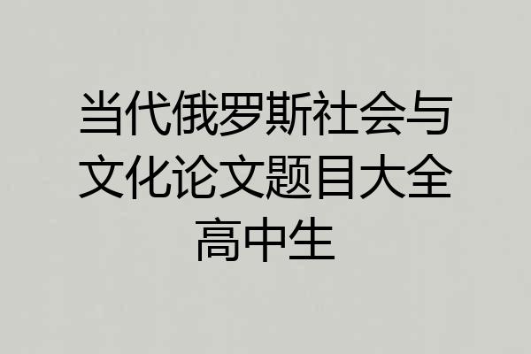 当代俄罗斯社会与文化论文题目大全高中生