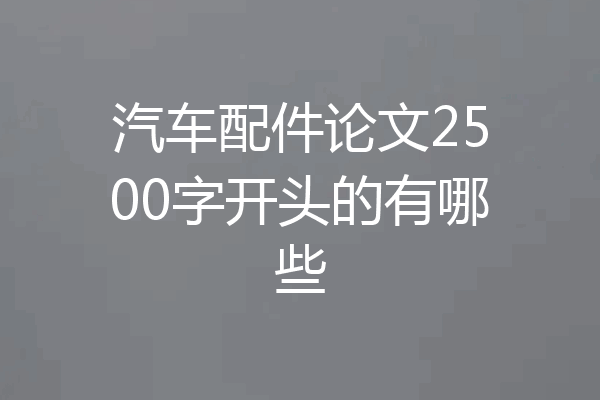 汽车配件论文2500字开头的有哪些
