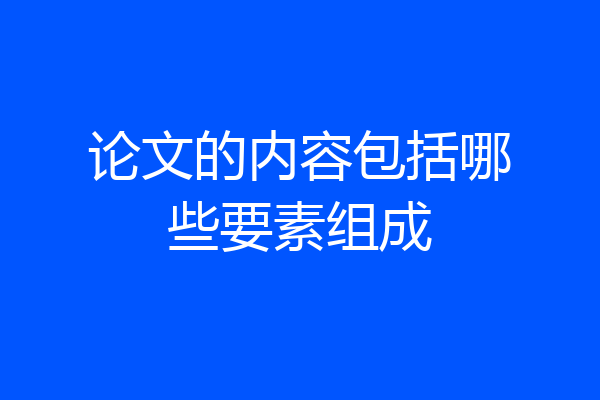 论文的内容包括哪些要素组成