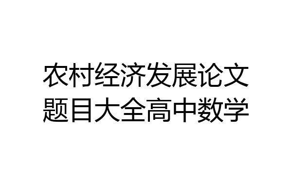 农村经济发展论文题目大全高中数学
