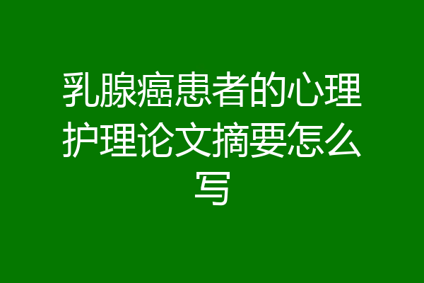乳腺癌患者的心理护理论文摘要怎么写