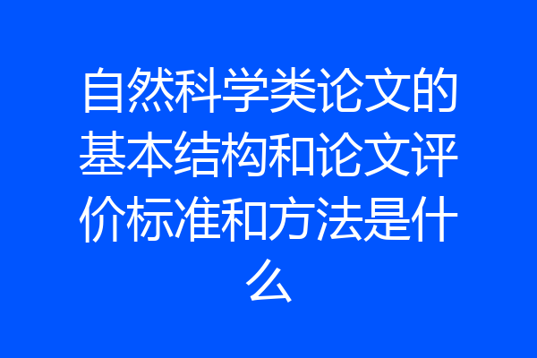 自然科学类论文的基本结构和论文评价标准和方法是什么