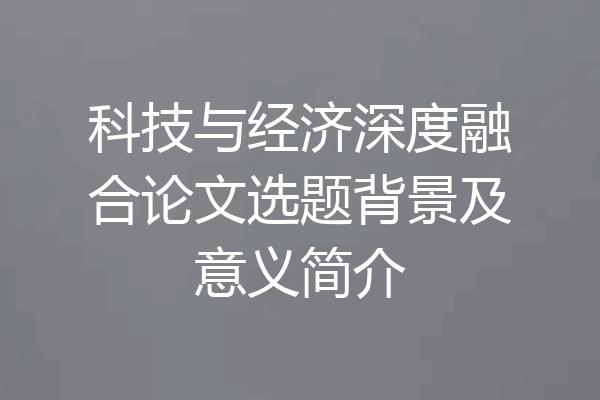 科技与经济深度融合论文选题背景及意义简介