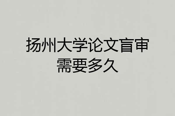 扬州大学论文盲审需要多久