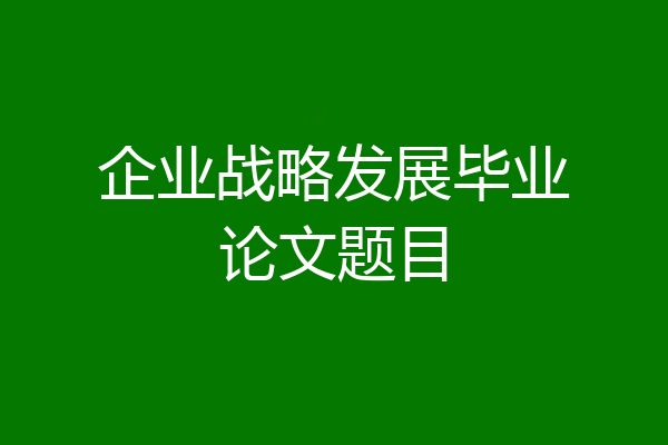 企业战略发展毕业论文题目
