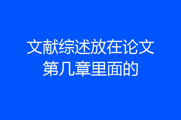 文献综述放在论文第几章里面的