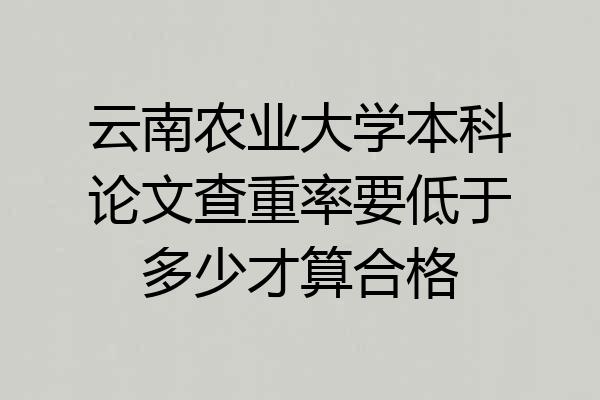 云南农业大学本科论文查重率要低于多少才算合格