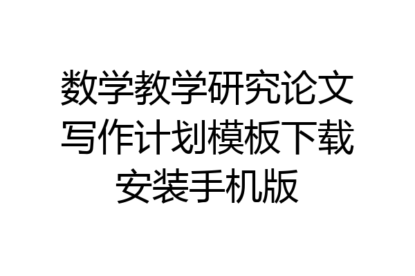 数学教学研究论文写作计划模板下载安装手机版
