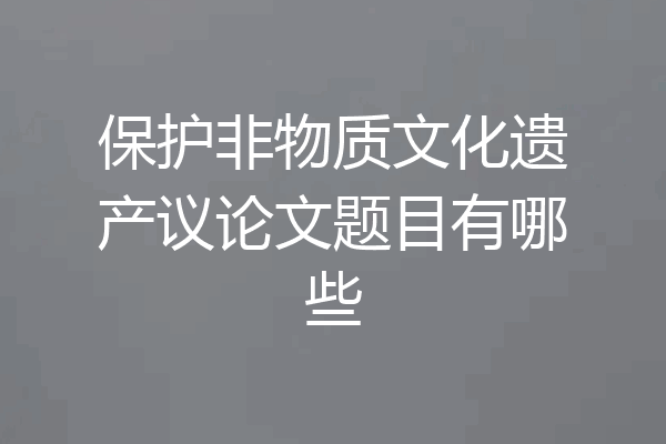 保护非物质文化遗产议论文题目有哪些