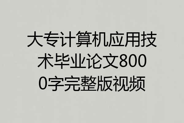 大专计算机应用技术毕业论文8000字完整版视频