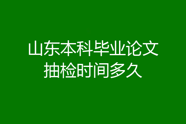 山东本科毕业论文抽检时间多久