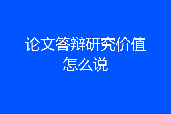论文答辩研究价值怎么说