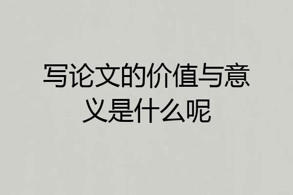 写论文的价值与意义是什么呢