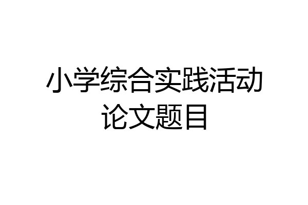 小学综合实践活动论文题目