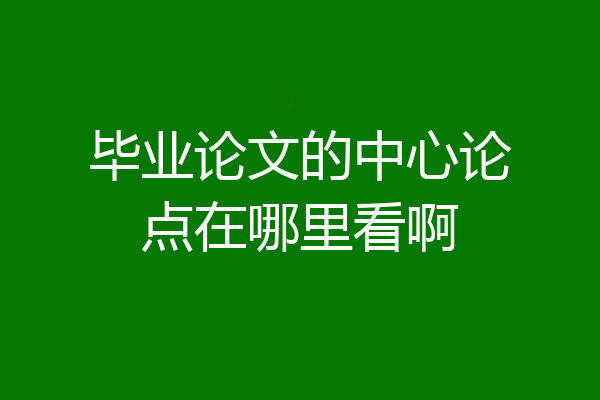 毕业论文的中心论点在哪里看啊