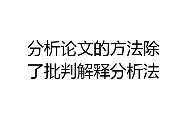 分析论文的方法除了批判解释分析法