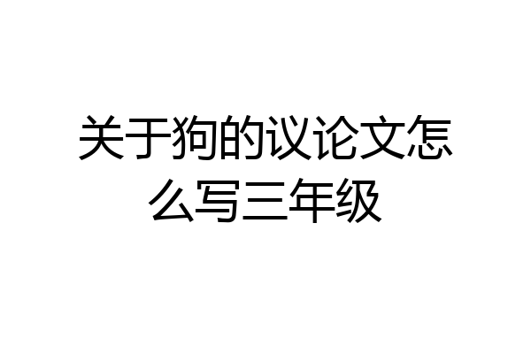 关于狗的议论文怎么写三年级