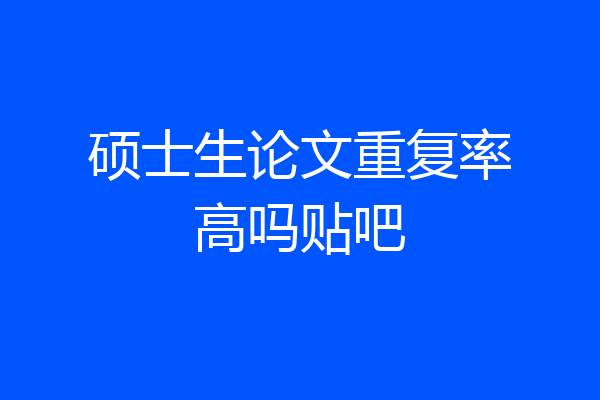 硕士生论文重复率高吗贴吧