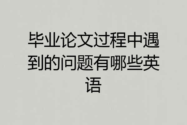 毕业论文过程中遇到的问题有哪些英语