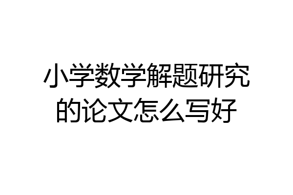 小学数学解题研究的论文怎么写好