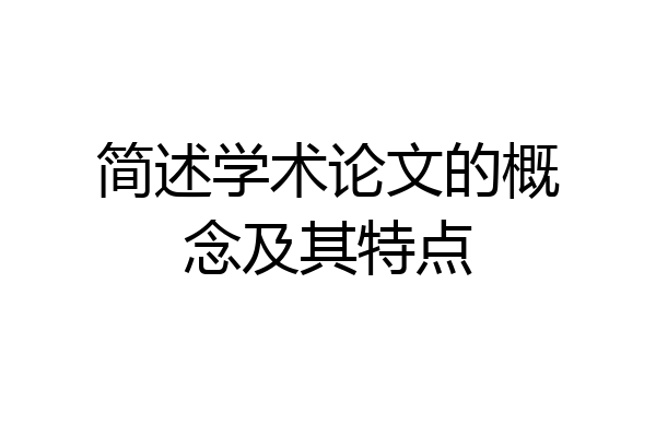 简述学术论文的概念及其特点