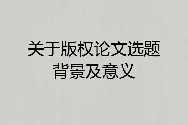 关于版权论文选题背景及意义