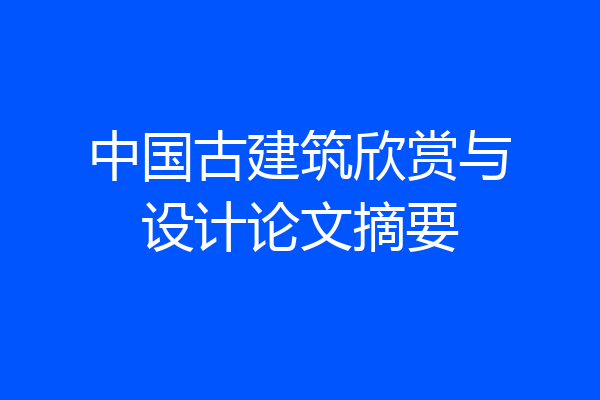 中国古建筑欣赏与设计论文摘要