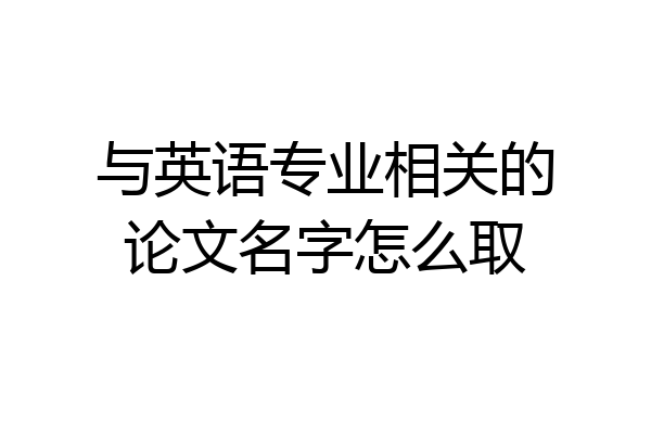 与英语专业相关的论文名字怎么取