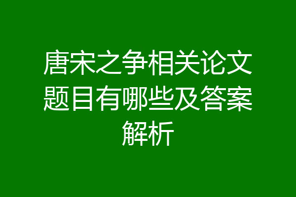 唐宋之争相关论文题目有哪些及答案解析