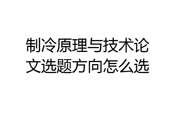 制冷原理与技术论文选题方向怎么选