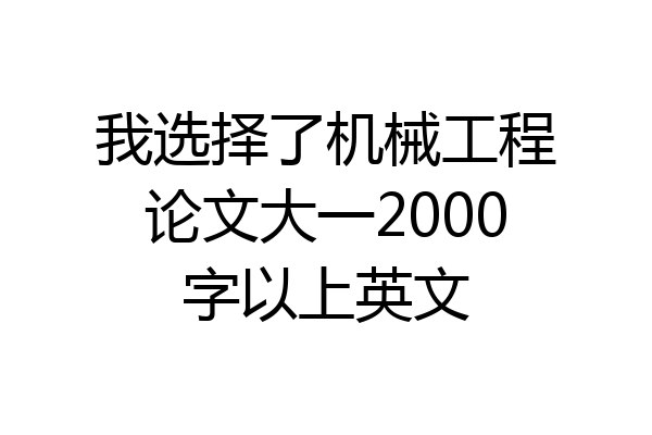 我选择了机械工程论文大一2000字以上英文
