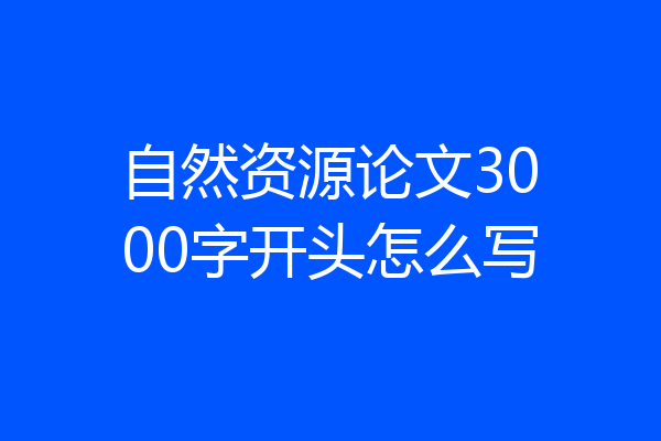 自然资源论文3000字开头怎么写