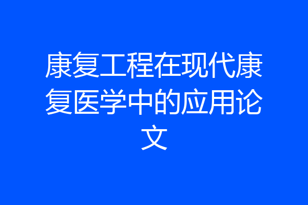 康复工程在现代康复医学中的应用论文