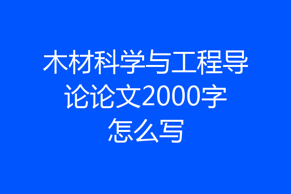 木材科学与工程导论论文2000字怎么写