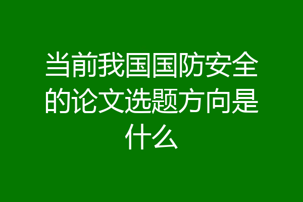 当前我国国防安全的论文选题方向是什么