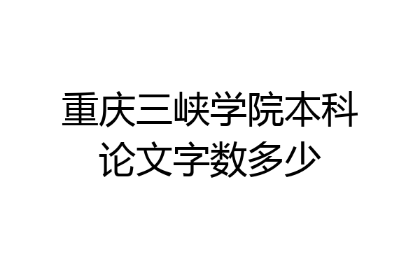 重庆三峡学院本科论文字数多少