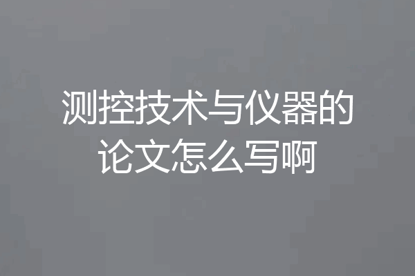 测控技术与仪器的论文怎么写啊
