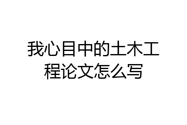 我心目中的土木工程论文怎么写